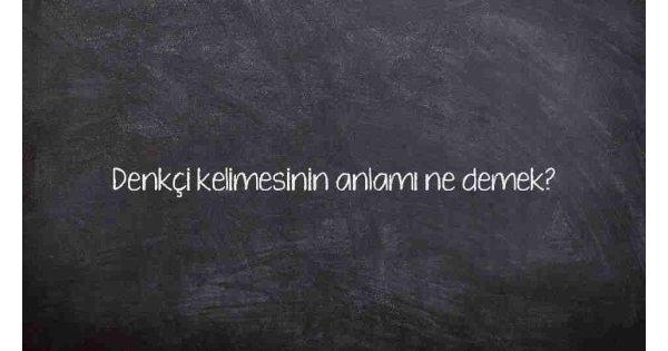 Denkçi kelimesinin anlamı ne demek? Denkçi kelimesinin anlamı ne demek?