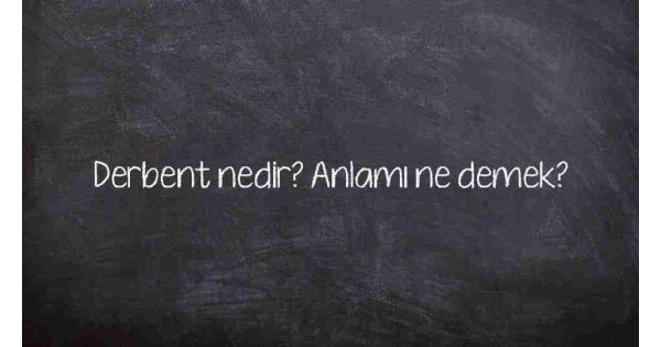 Derbent nedir? Anlamı ne demek?