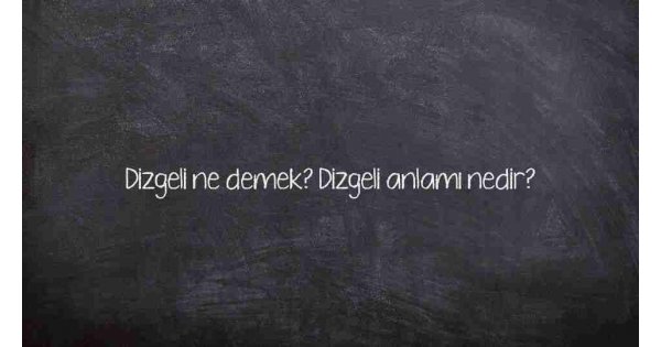 Dizgeli ne demek? Dizgeli anlamı nedir?