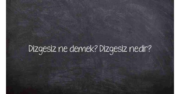 Dizgesiz ne demek? Dizgesiz nedir?