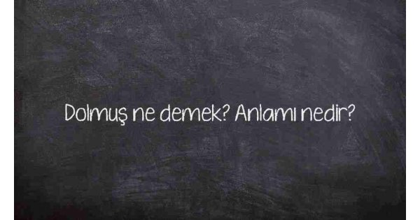 Dolmuş ne demek? Anlamı nedir?