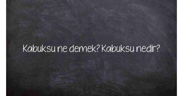 Kabuksu ne demek? Kabuksu nedir?