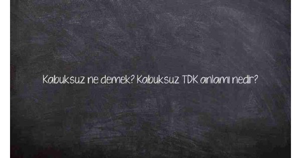Kabuksuz ne demek? Kabuksuz TDK anlamı nedir?