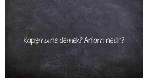 Kapışma ne demek? Anlamı nedir? Kapışma ne demek? Anlamı nedir?
