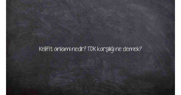Kelifit anlamı nedir? TDK karşılığı ne demek?