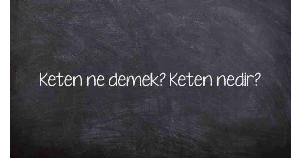 Keten ne demek? Keten nedir?