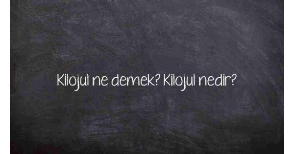 Kilojul ne demek? Kilojul nedir? Kilojul ne demek? Kilojul nedir?
