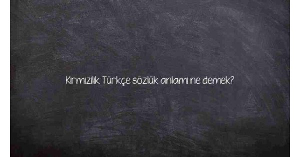 Kırmızılık Türkçe sözlük anlamı ne demek? Kırmızılık Türkçe sözlük anlamı ne demek?