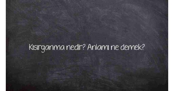 Kısırganma nedir? Anlamı ne demek?