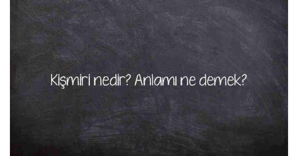 Kişmiri nedir? Anlamı ne demek?