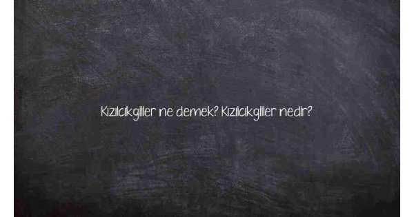 Kızılcıkgiller ne demek? Kızılcıkgiller nedir?