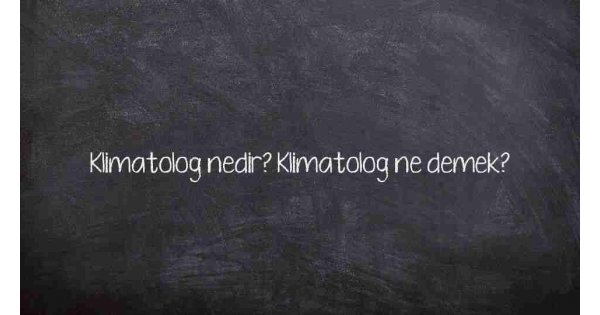 Klimatolog nedir? Klimatolog ne demek?