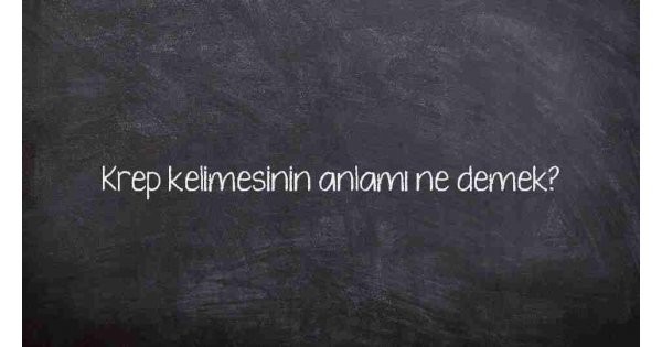 Krep kelimesinin anlamı ne demek?