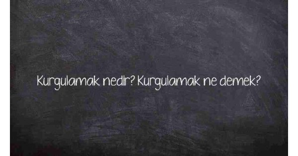 Kurgulamak nedir? Kurgulamak ne demek? Kurgulamak nedir? Kurgulamak ne demek?