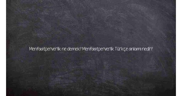 Menfaatperverlik ne demek? Menfaatperverlik Türkçe anlamı nedir? Menfaatperverlik ne demek? Menfaatperverlik Türkçe anlamı nedir?
