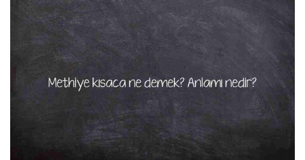 Methiye kısaca ne demek? Anlamı nedir?