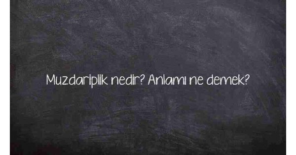 Muzdariplik nedir? Anlamı ne demek?