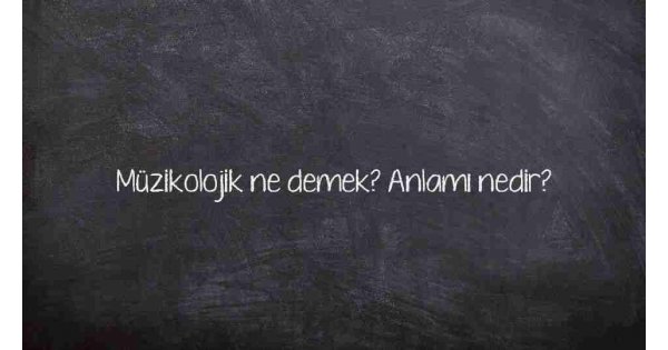 Müzikolojik ne demek? Anlamı nedir? Müzikolojik ne demek? Anlamı nedir?