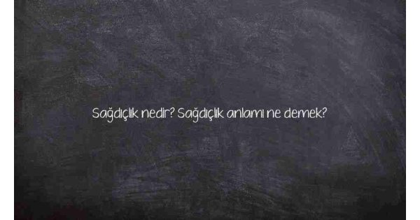 Sağdıçlık nedir? Sağdıçlık anlamı ne demek?