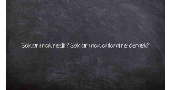 Saklanmak nedir? Saklanmak anlamı ne demek?