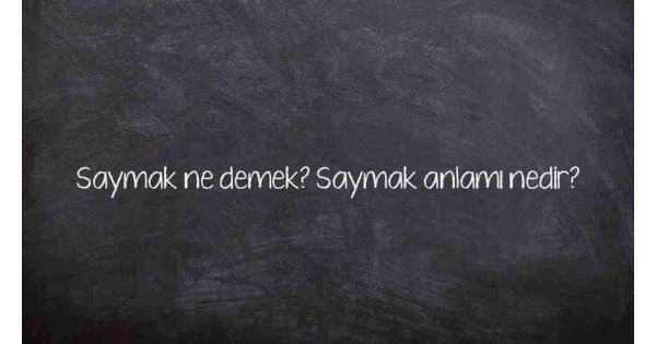 Saymak ne demek? Saymak anlamı nedir? Saymak ne demek? Saymak anlamı nedir?