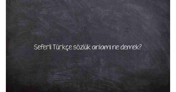 Seferli Türkçe sözlük anlamı ne demek?