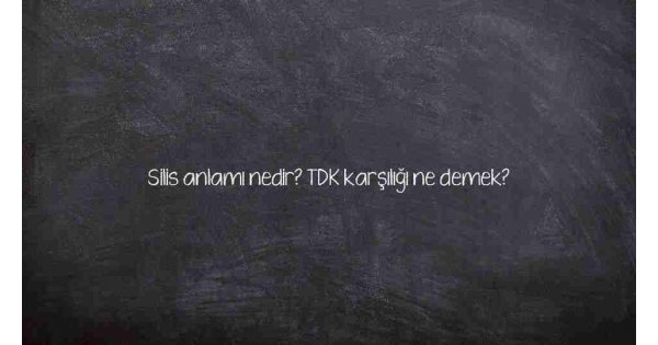Siliş sözlük anlamı nedir? Siliş ne demek? Siliş sözlük anlamı nedir? Siliş ne demek?