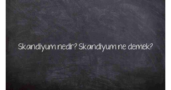 Skandiyum nedir? Skandiyum ne demek? Skandiyum nedir? Skandiyum ne demek?