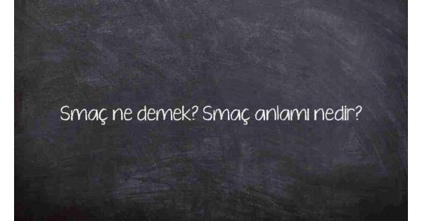 Smaç ne demek? Smaç anlamı nedir? Smaç ne demek? Smaç anlamı nedir?