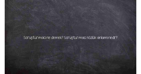 Soruşturmacı ne demek? Soruşturmacı sözlük anlamı nedir? Soruşturmacı ne demek? Soruşturmacı sözlük anlamı nedir?
