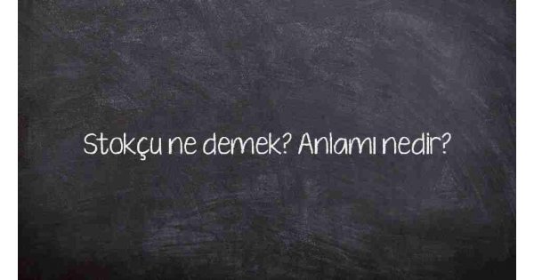 Stokçu ne demek? Anlamı nedir? Stokçu ne demek? Anlamı nedir?