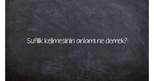 Sufilik kelimesinin anlamı ne demek?