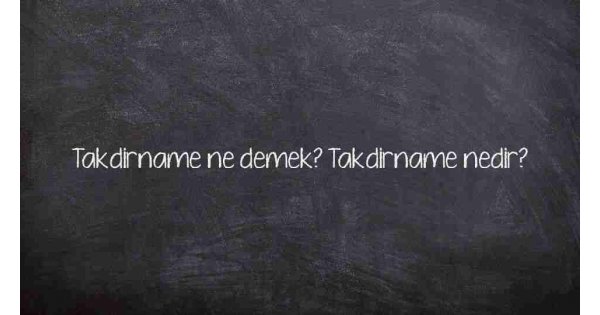 Takdirname ne demek? Takdirname nedir?