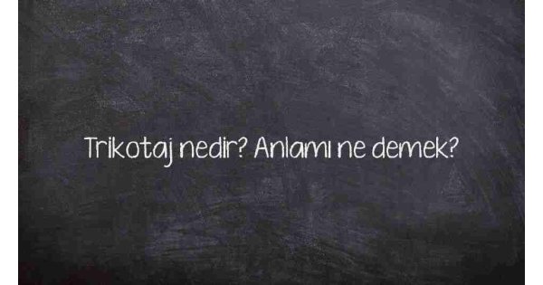 Trikotaj nedir? Anlamı ne demek?
