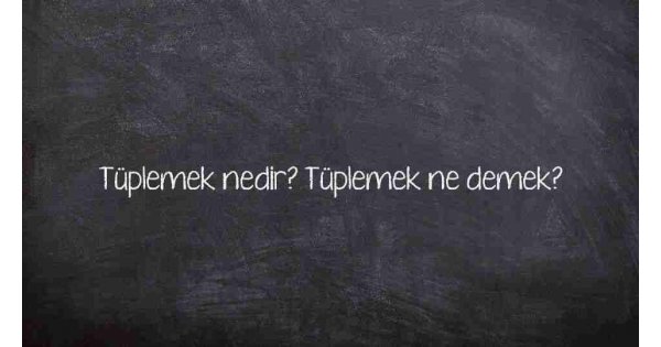 Tüplemek nedir? Tüplemek ne demek?