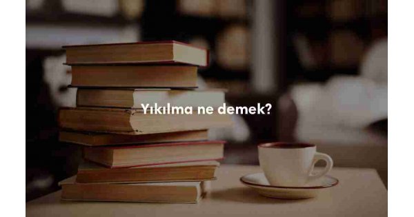 Yıkılma ne demek? Sözlük anlamı nedir? Yıkılma ne demek? Sözlük anlamı nedir?