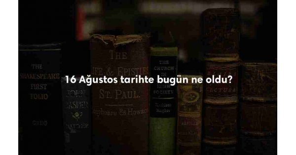 16 Ağustos Tarihte Bugün