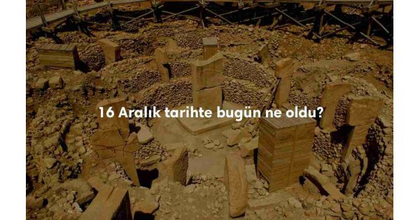 16 Aralık Tarihte Bugün