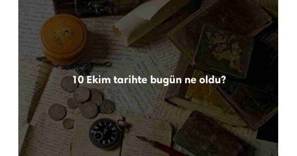 10 Ekim Tarihte Bugün