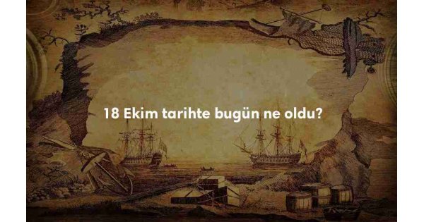 18 Ekim Tarihte Bugün 18 Ekim Tarihte Bugün