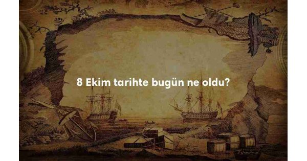 8 Ekim Tarihte Bugün 8 Ekim Tarihte Bugün