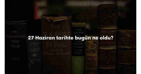 27 Haziran Tarihte Bugün 27 Haziran Tarihte Bugün