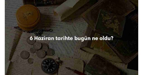 6 Haziran Tarihte Bugün