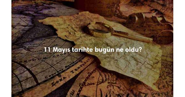 11 Mayıs Tarihte Bugün