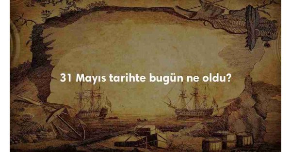 31 Mayıs Tarihte Bugün