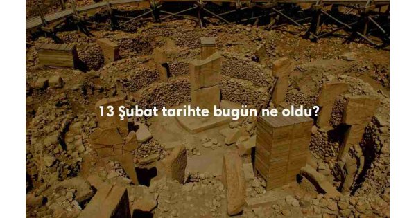 13 Şubat Tarihte Bugün 13 Şubat Tarihte Bugün