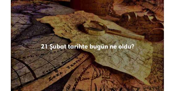 21 Şubat Tarihte Bugün 21 Şubat Tarihte Bugün
