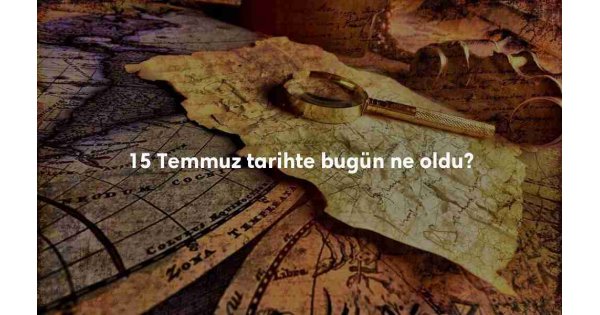 15 Temmuz Tarihte Bugün 15 Temmuz Tarihte Bugün