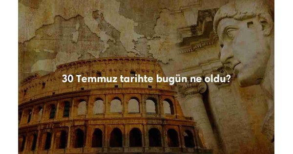 30 Temmuz Tarihte Bugün 30 Temmuz Tarihte Bugün