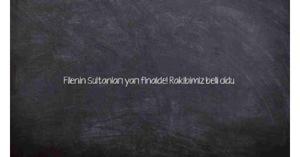 Filenin Sultanları yarı finalde! Rakibimiz belli oldu Filenin Sultanları yarı finalde! Rakibimiz belli oldu